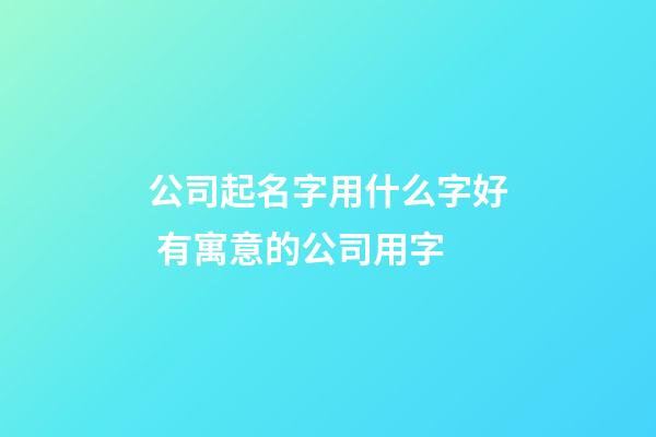 公司起名字用什么字好 有寓意的公司用字-第1张-公司起名-玄机派